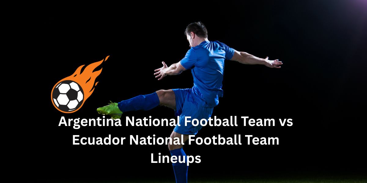 Argentina National Football Team vs Ecuador National Football Team Lineups